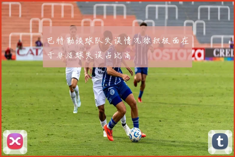 巴特勒谈球队失误情况称积极面在于非活球失误占比高