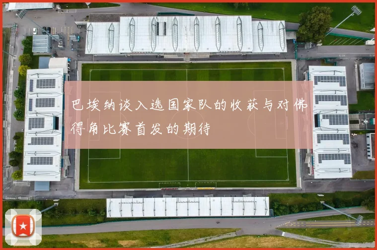 巴埃纳谈入选国家队的收获与对佛得角比赛首发的期待