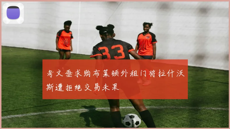 考文垂求购布莱顿外租门将拉什沃斯遭拒绝交易未果