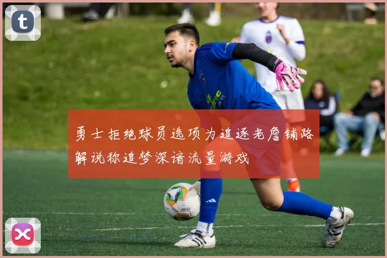 勇士拒绝球员选项为追逐老詹铺路解说称追梦深谙流量游戏