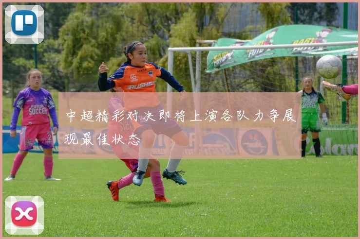 中超精彩对决即将上演各队力争展现最佳状态