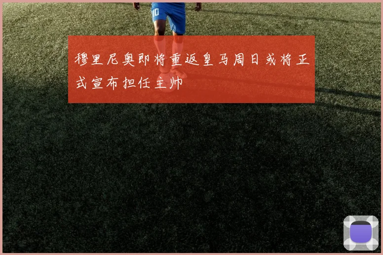 穆里尼奥即将重返皇马周日或将正式宣布担任主帅