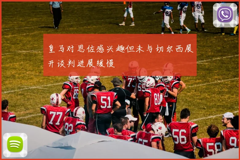 皇马对恩佐感兴趣但未与切尔西展开谈判进展缓慢
