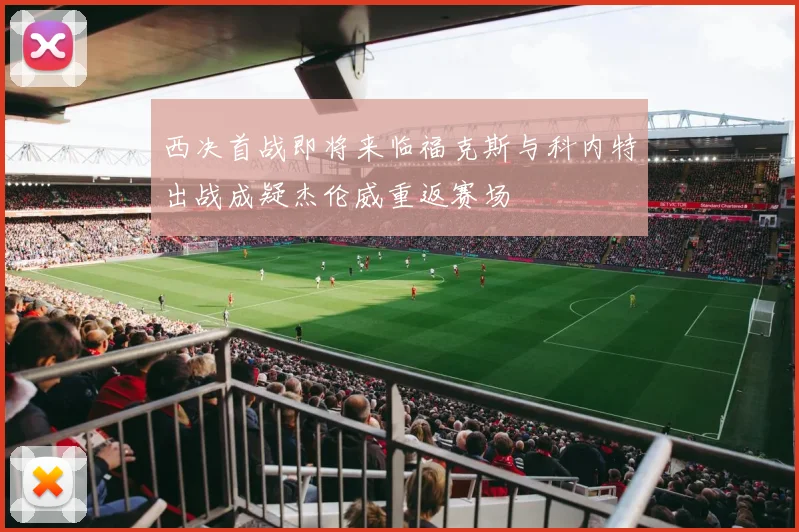 西决首战即将来临福克斯与科内特出战成疑杰伦威重返赛场