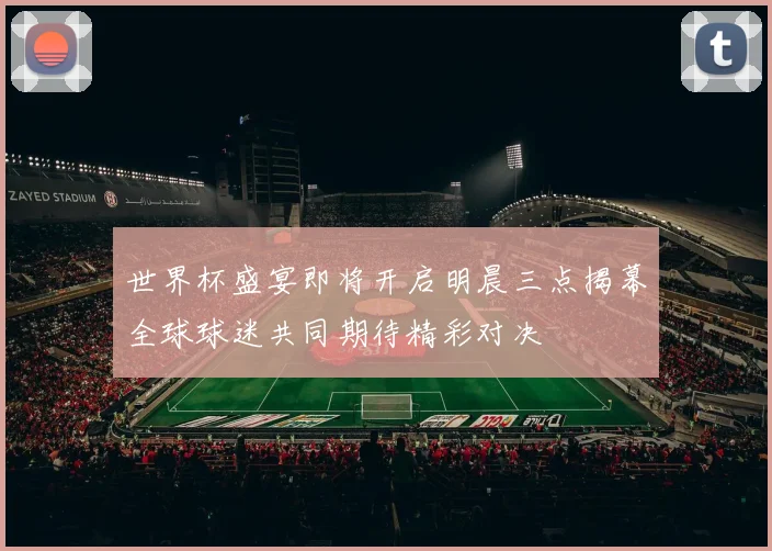 世界杯盛宴即将开启明晨三点揭幕全球球迷共同期待精彩对决