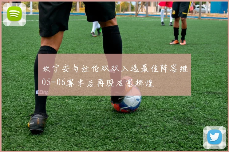 坎宁安与杜伦双双入选最佳阵容继05-06赛季后再现活塞辉煌