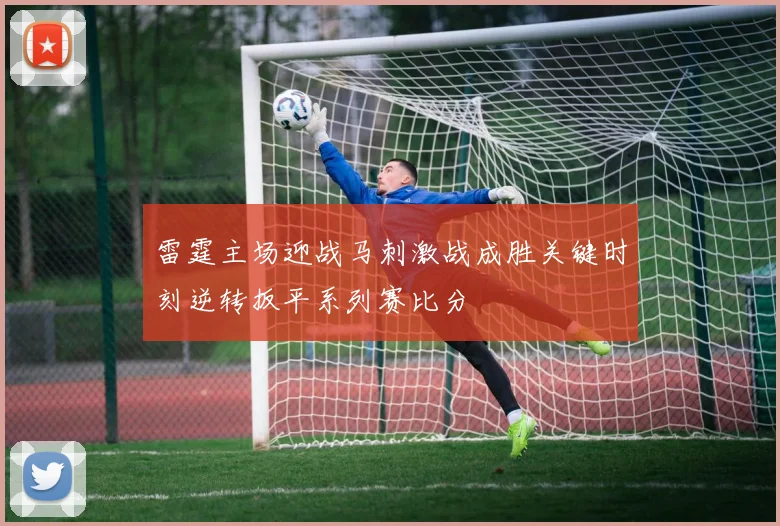 雷霆主场迎战马刺激战成胜关键时刻逆转扳平系列赛比分